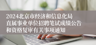 2024北京市经济和信息化局直属事业单位招聘笔试成绩公告和资格复审有关事项通知
