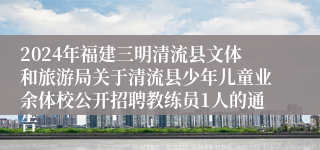 2024年福建三明清流县文体和旅游局关于清流县少年儿童业余体校公开招聘教练员1人的通告