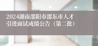 2024湖南邵阳市邵东市人才引进面试成绩公告（第二批）