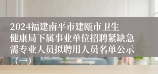 2024福建南平市建瓯市卫生健康局下属事业单位招聘紧缺急需专业人员拟聘用人员名单公示（一）
