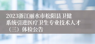 2023浙江丽水市松阳县卫健系统引进医疗卫生专业技术人才（三）体检公告
