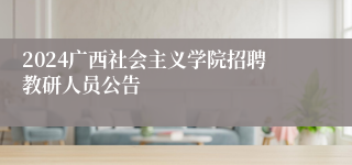 2024广西社会主义学院招聘教研人员公告