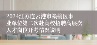 2024江苏连云港市赣榆区事业单位第二次赴高校招聘高层次人才岗位开考情况说明