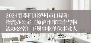2024春季四川泸州市口岸和物流办公室（原泸州市口岸与物流办公室）下属事业单位事业人才岗位需求信息补充1人公告