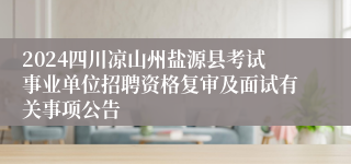 2024四川凉山州盐源县考试事业单位招聘资格复审及面试有关事项公告