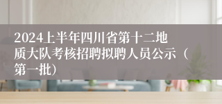 2024上半年四川省第十二地质大队考核招聘拟聘人员公示（第一批）