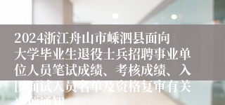2024浙江舟山市嵊泗县面向大学毕业生退役士兵招聘事业单位人员笔试成绩、考核成绩、入围面试人员名单及资格复审有关事项通知