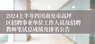 2024上半年四川南充市高坪区招聘事业单位工作人员及招聘教师笔试总成绩及排名公告