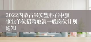 2022内蒙古兴安盟科右中旗事业单位招聘取消一般岗位计划通知