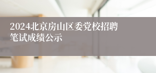 2024北京房山区委党校招聘笔试成绩公示