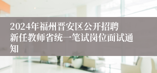2024年福州晋安区公开招聘新任教师省统一笔试岗位面试通知