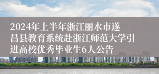 2024年上半年浙江丽水市遂昌县教育系统赴浙江师范大学引进高校优秀毕业生6人公告