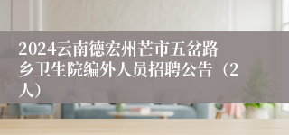 2024云南德宏州芒市五岔路乡卫生院编外人员招聘公告（2人）