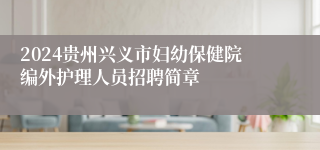 2024贵州兴义市妇幼保健院编外护理人员招聘简章