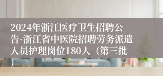 2024年浙江医疗卫生招聘公告-浙江省中医院招聘劳务派遣人员护理岗位180人（第三批）