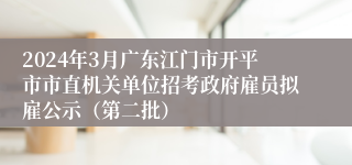 2024年3月广东江门市开平市市直机关单位招考政府雇员拟雇公示（第二批）