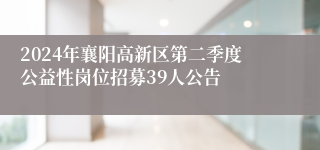 2024年襄阳高新区第二季度公益性岗位招募39人公告