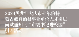 2024黑龙江大庆市杜尔伯特蒙古族自治县事业单位人才引进面试通知（“市委书记进校园”引才活动）