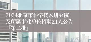 2024北京市科学技术研究院及所属事业单位招聘21人公告『第二批』