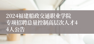 2024福建船政交通职业学院专项招聘总量控制高层次人才44人公告