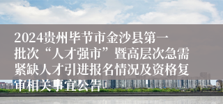 2024贵州毕节市金沙县第一批次“人才强市”暨高层次急需紧缺人才引进报名情况及资格复审相关事宜公告