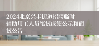 2024北京兴丰街道招聘临时辅助用工人员笔试成绩公示和面试公告