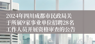 2024年四川成都市民政局关于所属9家事业单位招聘28名工作人员开展资格审查的公告