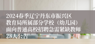 2024春季辽宁丹东市振兴区教育局所属部分学校（幼儿园）面向普通高校招聘急需紧缺教师28人公告