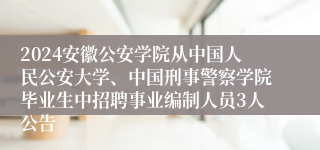 2024安徽公安学院从中国人民公安大学、中国刑事警察学院毕业生中招聘事业编制人员3人公告