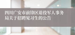 四川广安市前锋区退役军人事务局关于招聘见习生的公告