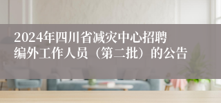 2024年四川省减灾中心招聘编外工作人员（第二批）的公告