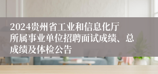 2024贵州省工业和信息化厅所属事业单位招聘面试成绩、总成绩及体检公告