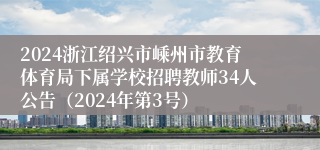 2024浙江绍兴市嵊州市教育体育局下属学校招聘教师34人公告（2024年第3号）
