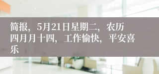 简报，5月21日星期二，农历四月月十四，工作愉快，平安喜乐
