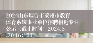 2024山东烟台市莱州市教育体育系统事业单位招聘相近专业公示（截止时间：2024.5.20 16：00）