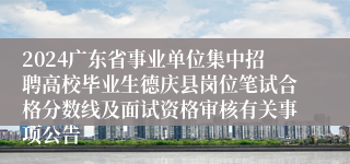 2024广东省事业单位集中招聘高校毕业生德庆县岗位笔试合格分数线及面试资格审核有关事项公告