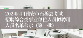 2024四川雅安市石棉县考试招聘综合类事业单位人员拟聘用人员名单公示（第一批）