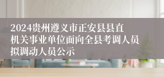 2024贵州遵义市正安县县直机关事业单位面向全县考调人员拟调动人员公示