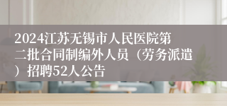 2024江苏无锡市人民医院第二批合同制编外人员（劳务派遣）招聘52人公告