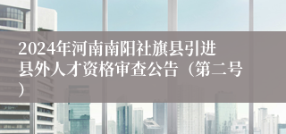 2024年河南南阳社旗县引进县外人才资格审查公告（第二号）