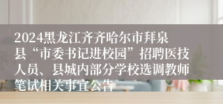 2024黑龙江齐齐哈尔市拜泉县“市委书记进校园”招聘医技人员、县城内部分学校选调教师笔试相关事宜公告