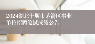 2024湖北十堰市茅箭区事业单位招聘笔试成绩公告