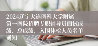 2024辽宁大连医科大学附属第一医院招聘专职辅导员面试成绩、总成绩、入围体检人员名单通知