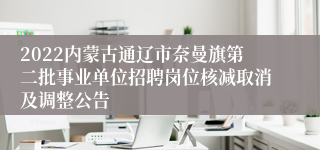 2022内蒙古通辽市奈曼旗第二批事业单位招聘岗位核减取消及调整公告
