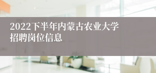 2022下半年内蒙古农业大学招聘岗位信息