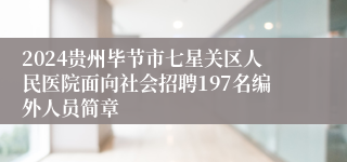 2024贵州毕节市七星关区人民医院面向社会招聘197名编外人员简章