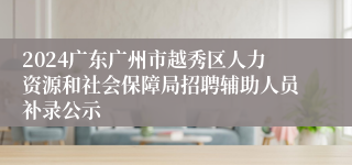 2024广东广州市越秀区人力资源和社会保障局招聘辅助人员补录公示