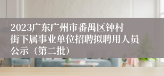 2023广东广州市番禺区钟村街下属事业单位招聘拟聘用人员公示（第二批）