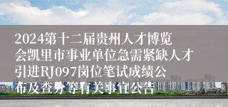 2024第十二届贵州人才博览会凯里市事业单位急需紧缺人才引进RJ097岗位笔试成绩公布及查分等有关事宜公告