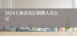 2024上海音乐厅拟聘人员公示